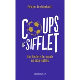 Coups de sifflet : une histoire du monde en onze matchs Fabien Archambault Flammarion