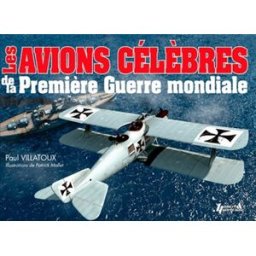 Les avions célèbres de la Première Guerre mondiale Paul Villatoux Histoire et collections