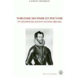 Noblesse seconde et pouvoir en Champagne : aux XVIe et XVIIe siècles Laurent Bourquin Editions de la Sorbonne