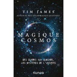 Magique cosmos - Des quarks aux quasars, les secrets de l'univers: Des quarks aux quasars, les secre tim james Dunod