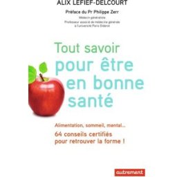 Tout savoir pour être en bonne santé : alimentation, sommeil, mental... 64 conseils certifiés pour r Alix Lefief-Delcourt Autrement