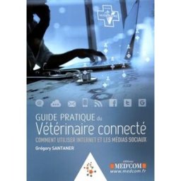 Guide pratique du vétérinaire connecté : comment utiliser Internet et les médias sociaux Grégory Santaner Med'Com
