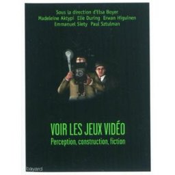 Voir les jeux vidéo : perception, construction, fiction boyer, elsa Bayard