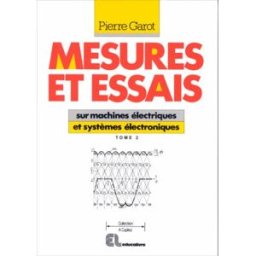 Mesures et essais : lycées professionnel et technique. Vol. 2. Sur machines électriques et systèmes Pierre Garot Educalivre