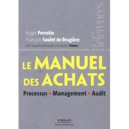 Le manuel des achats : processus, management, audit Roger Perrotin, François Soulet de Brugière Ed. d'Organisation