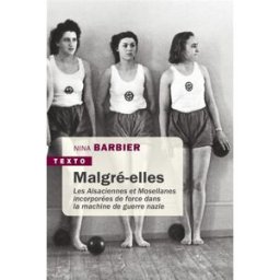 Malgré-elles : les Alsaciennes et Mosellanes incorporées de force dans la machine de guerre nazie nina barbier Tallandier