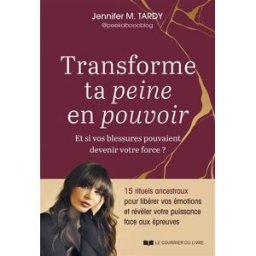 Transforme ta peine en pouvoir : et si vos blessures pouvaient devenir votre force ? : 15 rituels an Jennifer M. Tardy Courrier du livre