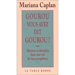 Gourou, vous avez dit gourou ? : maîtres et disciples dans une ère de faux prophètes Mariana Caplan La Table ronde