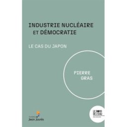 Industrie nucléaire et démocratie : le cas du Japon Pierre Gras le Bord de l'eau, Fondation Jean-Jaurès