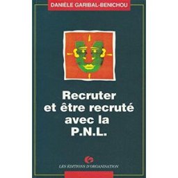 Recruter et être recruté avec la programmation neurolinguistique (PNL) Danièle Garibal-Bénichou Ed. d'Organisation