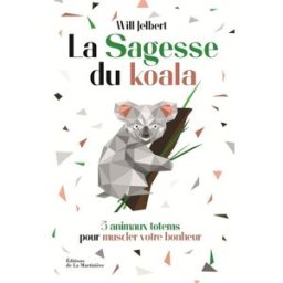 La sagesse du koala : 5 animaux totems pour muscler votre bonheur Will Jelbert La Martinière