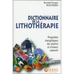 Dictionnaire de la lithothérapie - Propriétés énergétiques des pierres et cristaux naturels reynald georges boschiero AMBRE