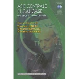 Asie centrale et Caucase : sécurité mondialisée Thomas Juneau, Gérard Hervouet, Frédéric Lasserre PRESSES DE L'UNIVERSITÉ LAVAL (PUL)