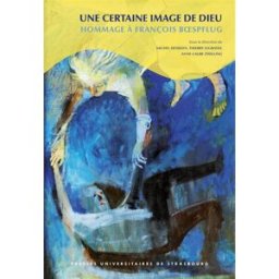 Une certaine image de Dieu : hommage à François Boespflug michel deneken, thierry legrand, anne-laure zwilling, collectif, rené heyer Presses universitaires de Strasbourg