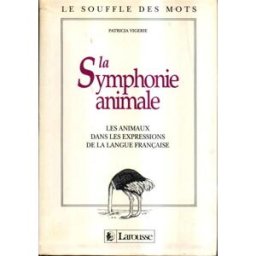 La Symphonie animale : les animaux dans les expressions de la langue française Patricia Vigerie Larousse