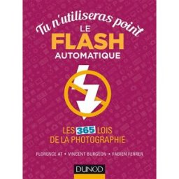 Tu n'utiliseras point le flash automatique : les 365 lois de la photographie Florence At, Vincent Burgeon, Fabien Ferrer Dunod