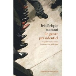 Le genre présidentiel : enquête sur l'ordre des sexes en politique Frédérique Matonti La Découverte