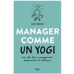 Manager comme un yogi : les clés d'un management humaniste et efficace Luc Biecq First Editions
