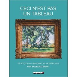 Ceci n'est pas un tableau : de Botticelli à Basquiat, 45 artistes vus par Soledad Bravi Soledad Bravi Leduc.s éditions