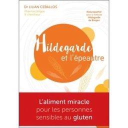 Hildegarde et l'épeautre : l'aliment miracle pour les personnes sensibles au gluten : naturopathie s Lilian Ceballos Editions IH
