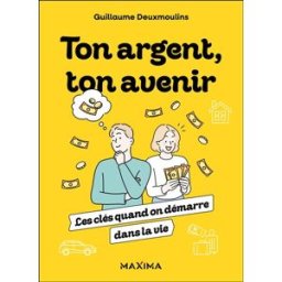 Ton argent, ton avenir : les clés quand on démarre dans la vie Guillaume Deuxmoulins Maxima