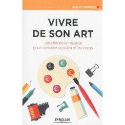 Vivre de son art : les clés de la réussite pour concilier passion et business Laurence Bourgeois Eyrolles