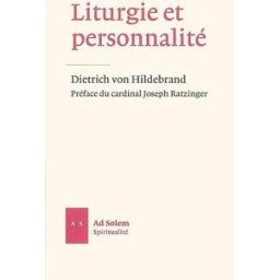 Liturgie et personnalité : la valeur formatrice de la prière rituelle Dietrich von Hildebrand Ad Solem