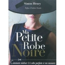 Ma petite robe noire : comment réaliser la robe parfaite à vos mesures Simon Henry Editions de Saxe