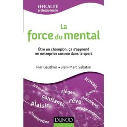 La force du mental : être un champion, ça s'apprend en entreprise comme dans le sport Pier Gauthier, Jean-Marc Sabatier Dunod