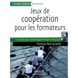 Jeux de coopération pour les formateurs : 70 jeux pour développer l'esprit d'équipe François J. Paul-Cavallier Ed. d'Organisation