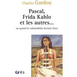 Pascal, Frida Kahlo et les autres... ou Quand la vulnérabilité devient force Charles Gardou Erès