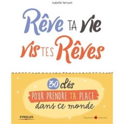 Rêve ta vie, vis tes rêves : 30 clés pour prendre ta place dans ce monde Isabelle Servant Eyrolles
