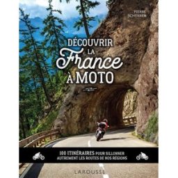 Découvrir la France à moto : 100 itinéraires pour sillonner autrement les routes de nos régions Pierre Scherrer Larousse