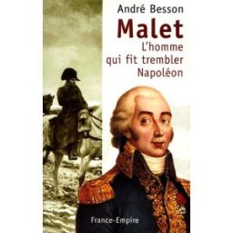 Malet : l'homme qui fit trembler Napoléon André Besson France-Empire