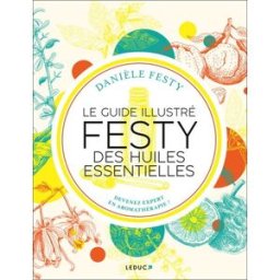 Le guide illustré Festy des huiles essentielles : devenez expert en aromathérapie ! Danièle Festy Leduc.s éditions