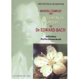 Manuel complet des quintessences florales du Dr Edward Bach : initiation, perfectionnement : pour ut Mechthild Scheffer Courrier du livre
