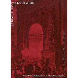 La Révolution par la gravure : les Tableaux historiques de la Révolution française, une entreprise é collectif RMN-Grand Palais, Musée de la Révolution française