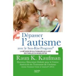 Dépasser l'autisme avec le Son-Rise program : la méthode révolutionnaire qui a aidé des familles du Raun Kaufman Hachette Pratique