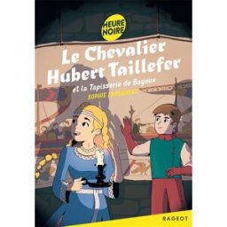 Le chevalier Hubert Taillefer et la tapisserie de Bayeux Sophie Lamoureux Rageot