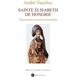Sainte Elisabeth de Hongrie : princesse, servante, sainte : vie et documents collectif, andré vauchez, armelle le huërou, jacqueline gréal Ed. franciscaines