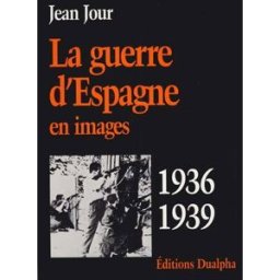 La guerre d'Espagne en images, 1936-1939 Jean Jour Dualpha