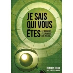 Je sais qui vous êtes: Le manuel d'espionnage sur Internet cohle, charles Institut Pandore
