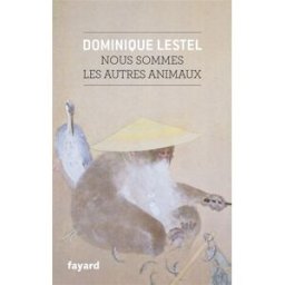 Nous sommes les autres animaux Dominique Lestel Fayard