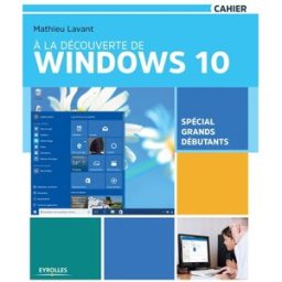 A la découverte de Windows 10 : spécial grands débutants Mathieu Lavant Eyrolles