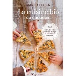 La cuisine bio du quotidien : 100 recettes pour bien manger en famille sans se ruiner ! Marie Chioca Terre vivante