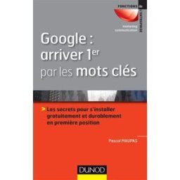 Google, arriver 1er par les mots-clés : les secrets pour s'installer gratuitement et durablement en Pascal Maupas Dunod