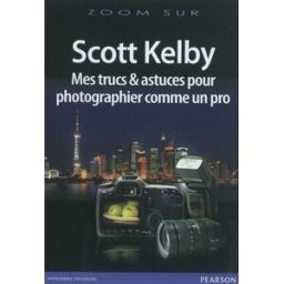Mes trucs et astuces pour photographier comme un pro Scott Kelby Pearson