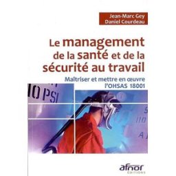 Le management de la santé et de la sécurité au travail : maîtriser et mettre en oeuvre l'OHSAS 18001 Jean-Marc Gey, Daniel Courdeau Afnor