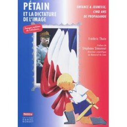 Pétain et dictature de l'image : enfance & jeunesse, cinq ans de propagande Frédéric Thuin D. Bordet, le Mémorial de Caen