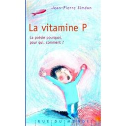 La vitamine P : la poésie, pourquoi, pour qui, comment ? Jean-Pierre Siméon Rue du Monde